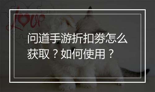 问道手游折扣劵怎么获取?如何使用?