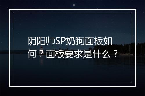 阴阳师SP奶狗面板如何？面板要求是什么？