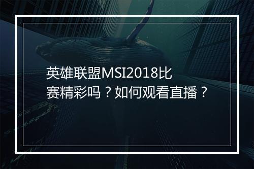 英雄联盟MSI2018比赛精彩吗?如何观看直播?