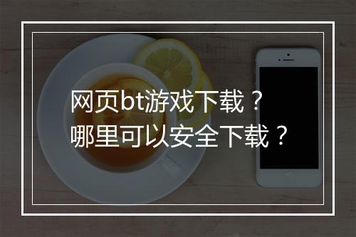 网页bt游戏下载?哪里可以安全下载?