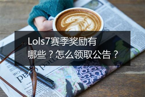 Lols7赛季奖励有哪些?怎么领取公告?