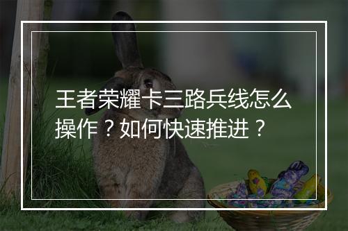 王者荣耀卡三路兵线怎么操作？如何快速推进？