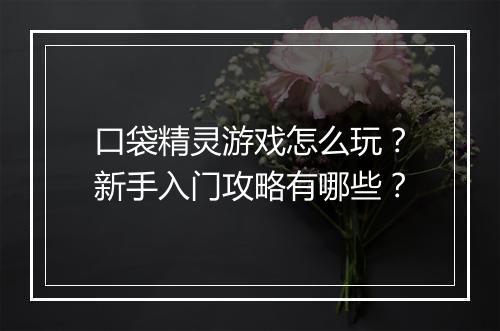 口袋精灵游戏怎么玩?新手入门攻略有哪些?