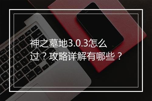神之墓地3.0.3怎么过?攻略详解有哪些?