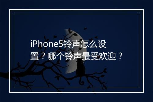 iPhone5铃声怎么设置?哪个铃声最受欢迎?