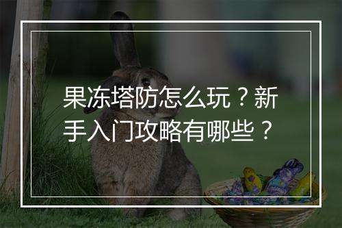 果冻塔防怎么玩?新手入门攻略有哪些?