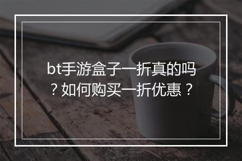 bt手游盒子一折真的吗?如何购买一折优惠?
