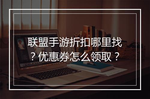 联盟手游折扣哪里找?优惠券怎么领取?