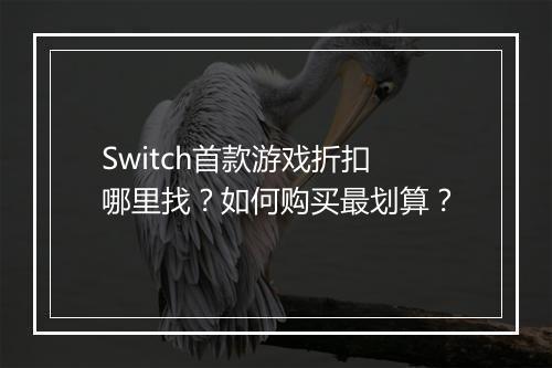 Switch首款游戏折扣哪里找?如何购买最划算?