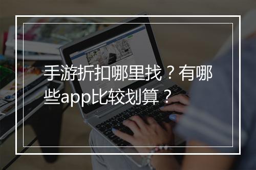手游折扣哪里找?有哪些app比较划算?