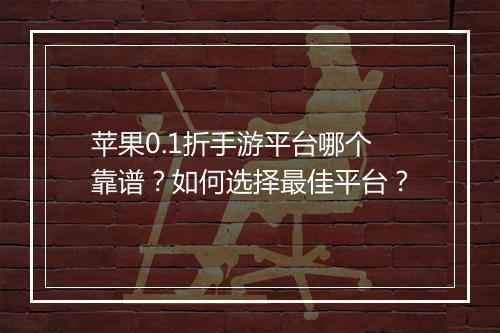 苹果0.1折手游平台哪个靠谱?如何选择最佳平台?