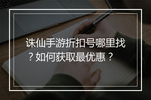 诛仙手游折扣号哪里找？如何获取最优惠？