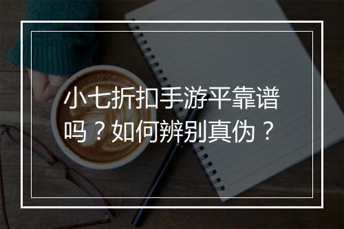 小七折扣手游平靠谱吗?如何辨别真伪?