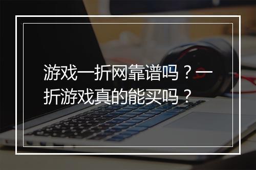 游戏一折网靠谱吗？一折游戏真的能买吗？