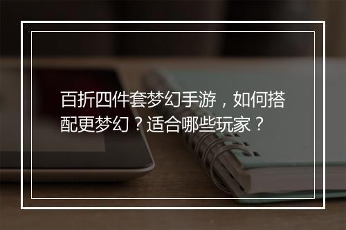 百折四件套梦幻手游,如何搭配更梦幻?适合哪些玩家?