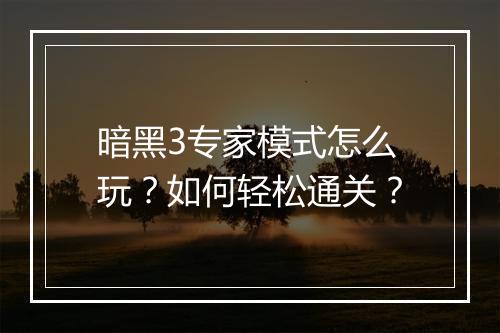 暗黑3专家模式怎么玩?如何轻松通关?