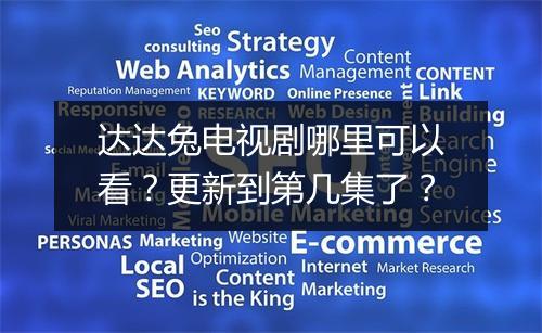 达达兔电视剧哪里可以看?更新到第几集了?
