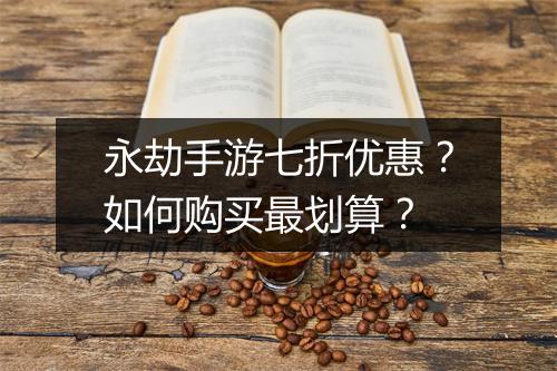 永劫手游七折优惠?如何购买最划算?
