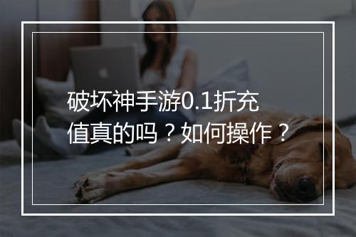 破坏神手游0.1折充值真的吗?如何操作?