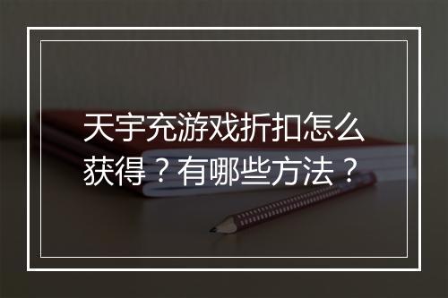 天宇充游戏折扣怎么获得?有哪些方法?