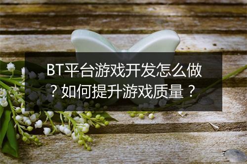 BT平台游戏开发怎么做?如何提升游戏质量?