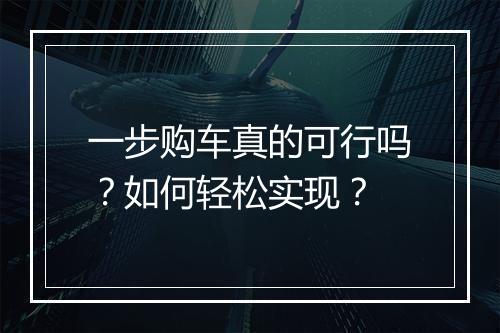 一步购车真的可行吗?如何轻松实现?