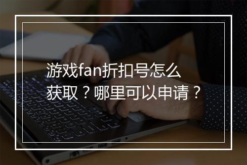 游戏fan折扣号怎么获取?哪里可以申请?