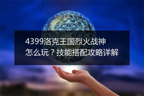 4399洛克王国烈火战神怎么玩?技能搭配攻略详解