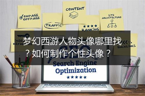 梦幻西游人物头像哪里找?如何制作个性头像?
