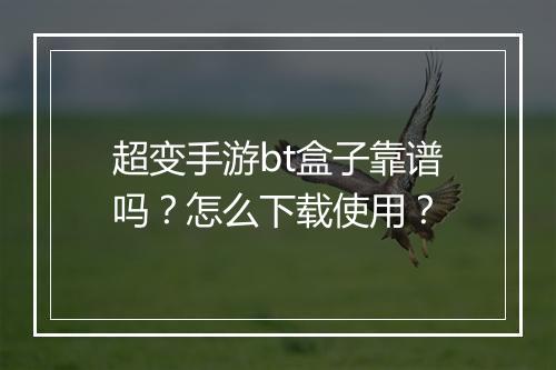 超变手游bt盒子靠谱吗?怎么下载使用?