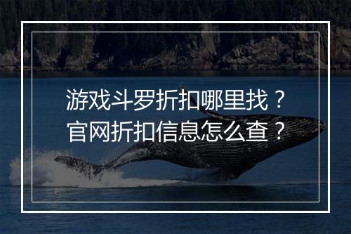 游戏斗罗折扣哪里找?官网折扣信息怎么查?