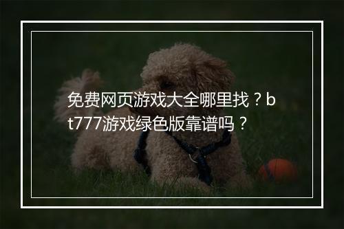 免费网页游戏大全哪里找?bt777游戏绿色版靠谱吗?