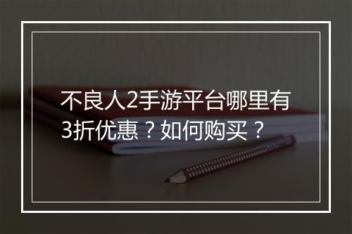 不良人2手游平台哪里有3折优惠?如何购买?