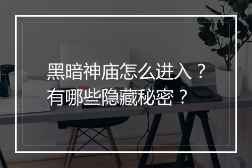 黑暗神庙怎么进入?有哪些隐藏秘密?