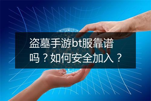 盗墓手游bt服靠谱吗?如何安全加入?