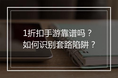1折扣手游靠谱吗?如何识别套路陷阱?