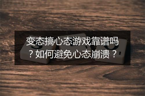 变态搞心态游戏靠谱吗?如何避免心态崩溃?