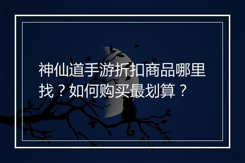 神仙道手游折扣商品哪里找?如何购买最划算?