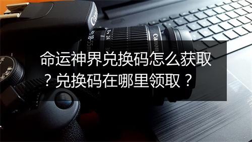 命运神界兑换码怎么获取?兑换码在哪里领取?