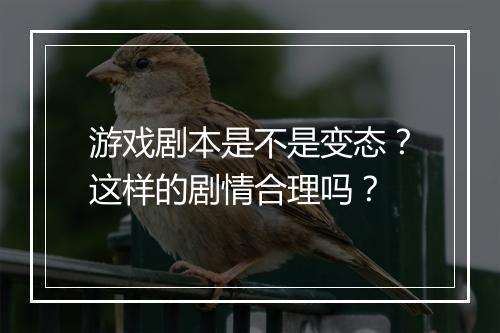 游戏剧本是不是变态?这样的剧情合理吗?