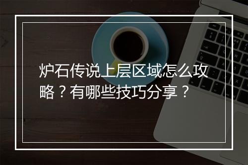 炉石传说上层区域怎么攻略？有哪些技巧分享？