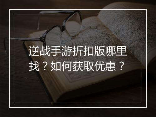 逆战手游折扣版哪里找?如何获取优惠?