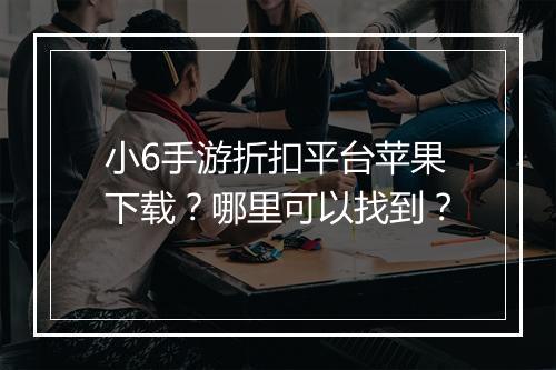 小6手游折扣平台苹果下载?哪里可以找到?