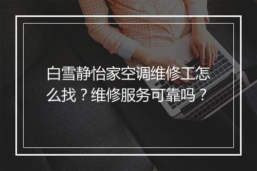 白雪静怡家空调维修工怎么找?维修服务可靠吗?