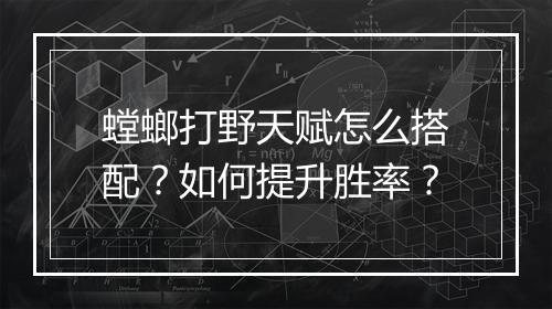 螳螂打野天赋怎么搭配?如何提升胜率?