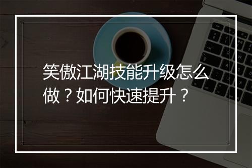 笑傲江湖技能升级怎么做?如何快速提升?