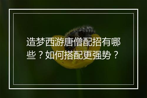 造梦西游唐僧配招有哪些?如何搭配更强势?