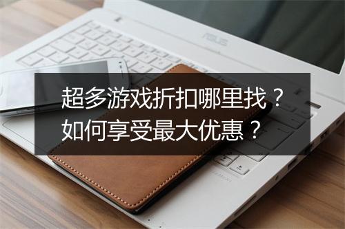 超多游戏折扣哪里找?如何享受最大优惠?