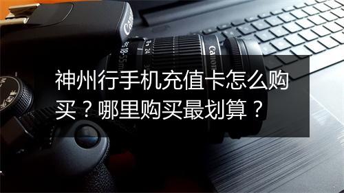 神州行手机充值卡怎么购买?哪里购买最划算?