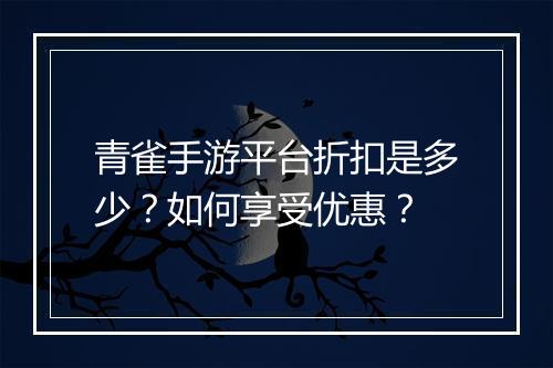 青雀手游平台折扣是多少?如何享受优惠?